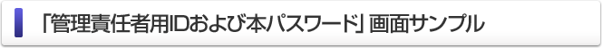 「管理責任者用IDおよび本パスワード」画面サンプル