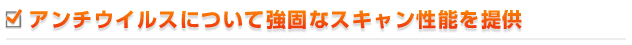 アンチウイルスについて強固なスキャン機能を提供